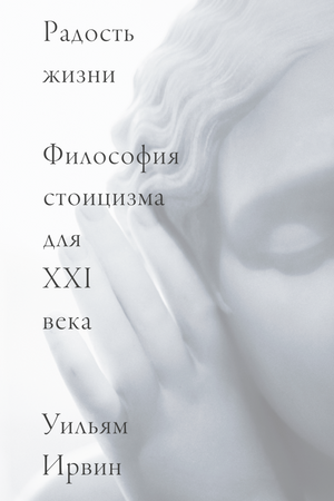 Book cover in pale gray and white, featuring a softly blurred close-up of a classical marble face resting against one hand. Russian text reads: “The Good Life: Stoic Philosophy for the Twenty-First Century” by William Irvine.